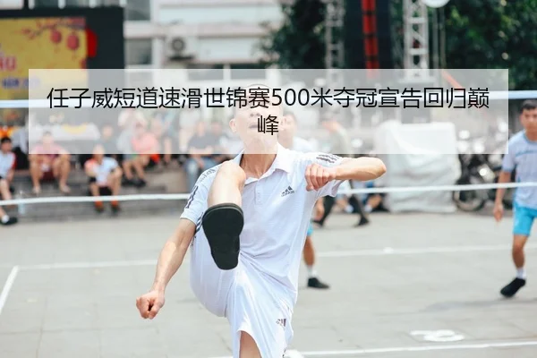 任子威短道速滑世锦赛500米夺冠宣告回归巅峰